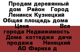 Продам деревянный дом › Район ­ Город Ленинск-Кузнецкий › Общая площадь дома ­ 64 › Цена ­ 1 100 000 - Все города Недвижимость » Дома, коттеджи, дачи продажа   . Ненецкий АО,Фариха д.